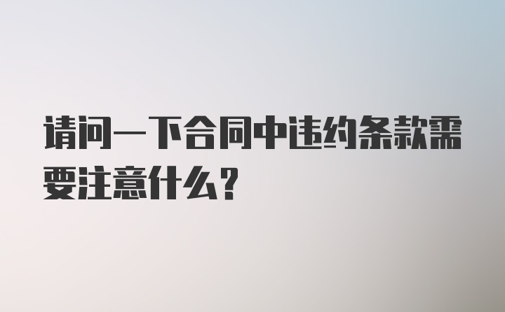 请问一下合同中违约条款需要注意什么？