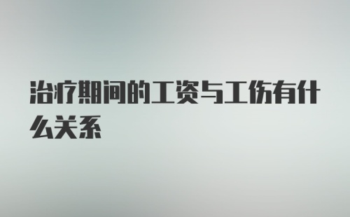 治疗期间的工资与工伤有什么关系