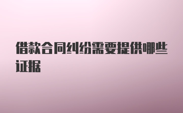 借款合同纠纷需要提供哪些证据