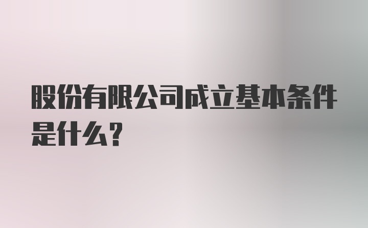 股份有限公司成立基本条件是什么？