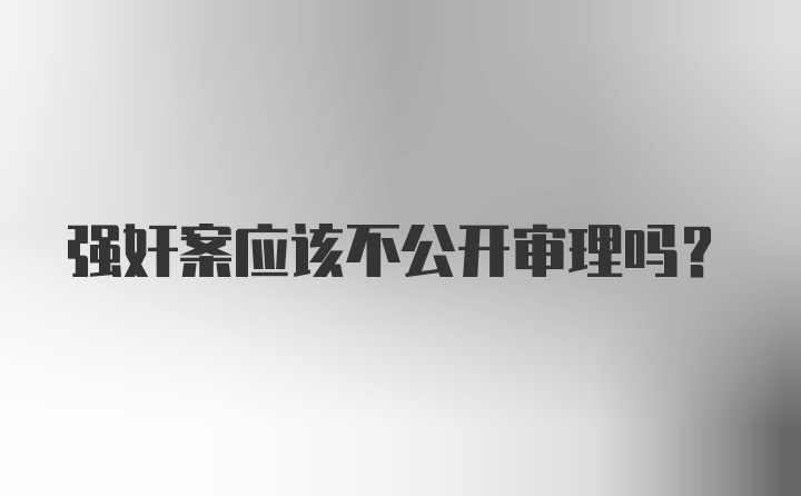 强奸案应该不公开审理吗？