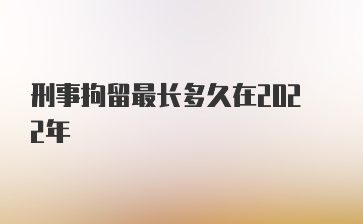 刑事拘留最长多久在2022年