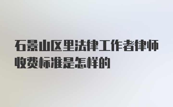 石景山区里法律工作者律师收费标准是怎样的