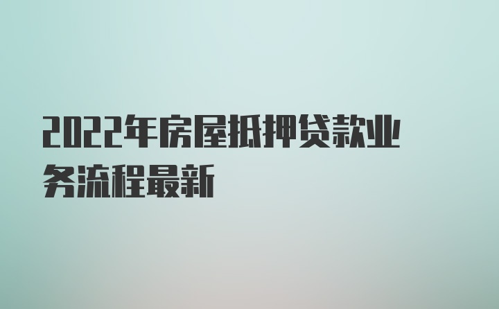 2022年房屋抵押贷款业务流程最新