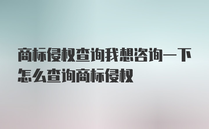 商标侵权查询我想咨询一下怎么查询商标侵权