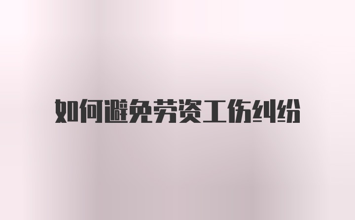 如何避免劳资工伤纠纷