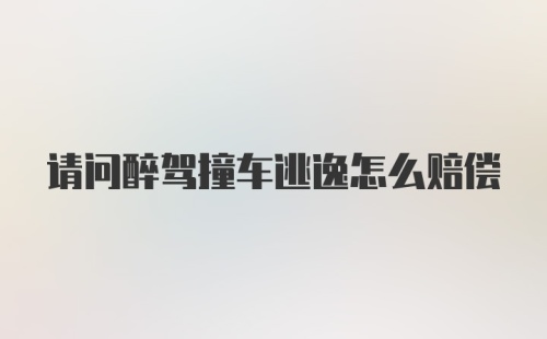 请问醉驾撞车逃逸怎么赔偿