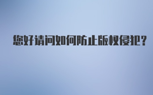 您好请问如何防止版权侵犯？