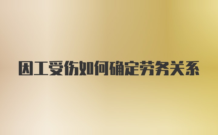 因工受伤如何确定劳务关系