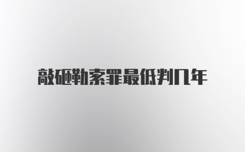 敲砸勒索罪最低判几年