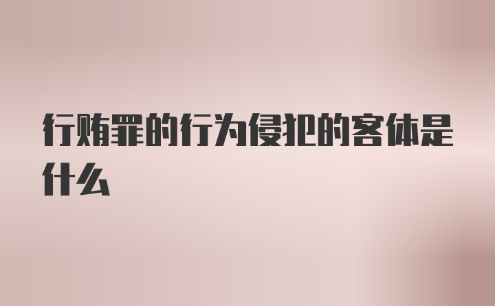 行贿罪的行为侵犯的客体是什么