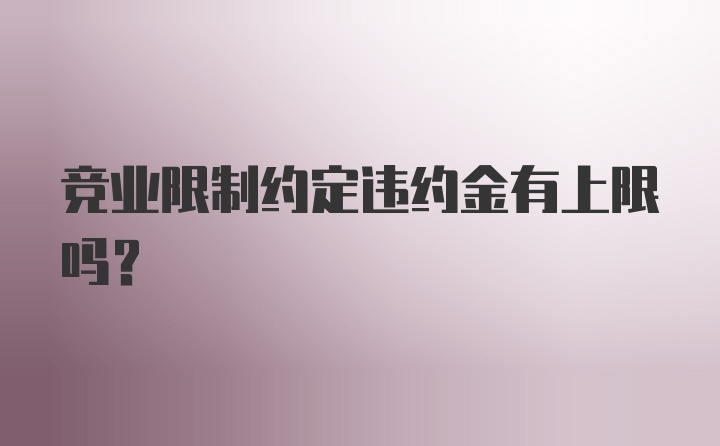 竞业限制约定违约金有上限吗?