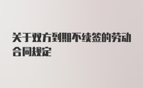 关于双方到期不续签的劳动合同规定