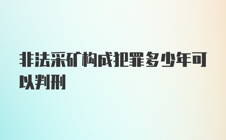 非法采矿构成犯罪多少年可以判刑