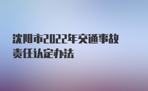 沈阳市2022年交通事故责任认定办法