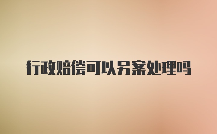 行政赔偿可以另案处理吗