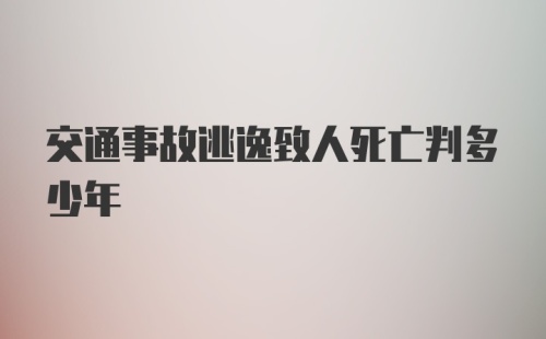 交通事故逃逸致人死亡判多少年