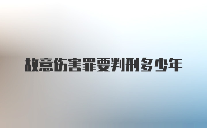 故意伤害罪要判刑多少年