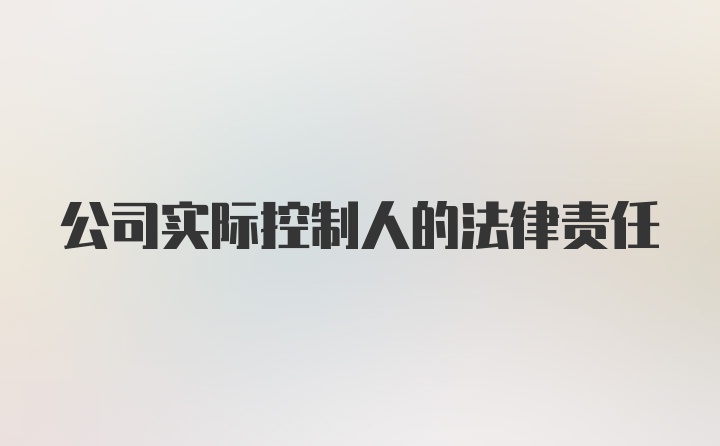 公司实际控制人的法律责任