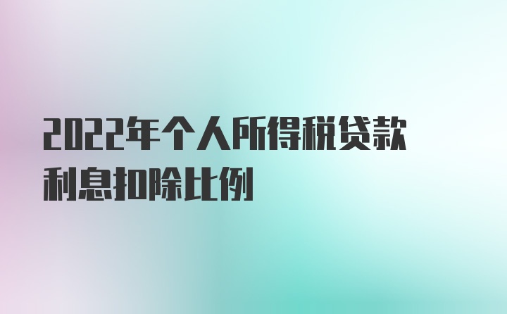 2022年个人所得税贷款利息扣除比例