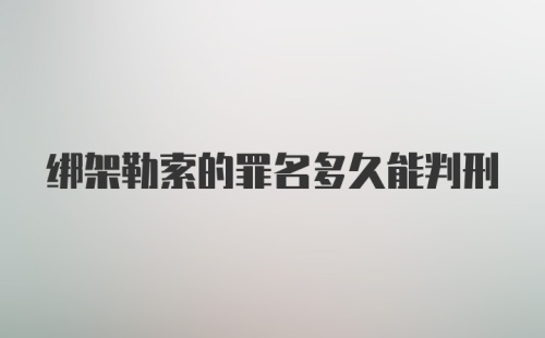 绑架勒索的罪名多久能判刑