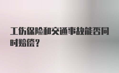 工伤保险和交通事故能否同时赔偿？