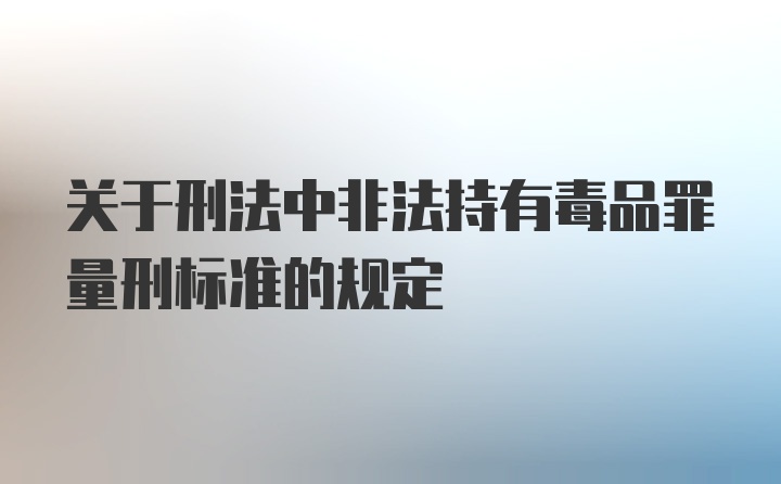 关于刑法中非法持有毒品罪量刑标准的规定