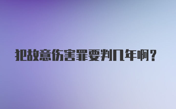 犯故意伤害罪要判几年啊？