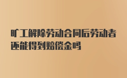 旷工解除劳动合同后劳动者还能得到赔偿金吗