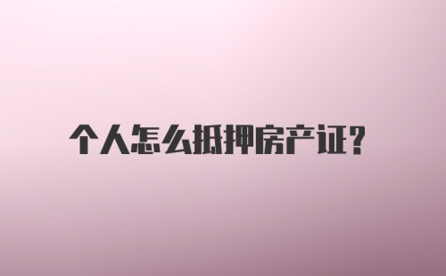 个人怎么抵押房产证？