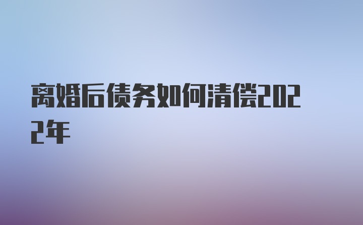 离婚后债务如何清偿2022年