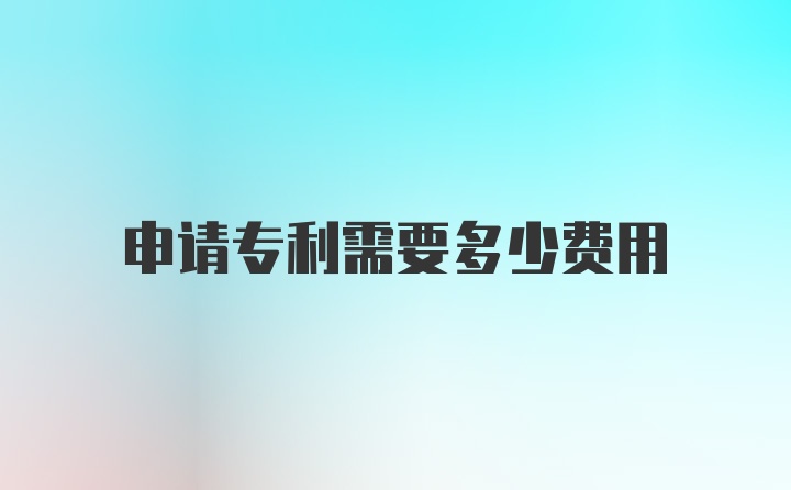 申请专利需要多少费用