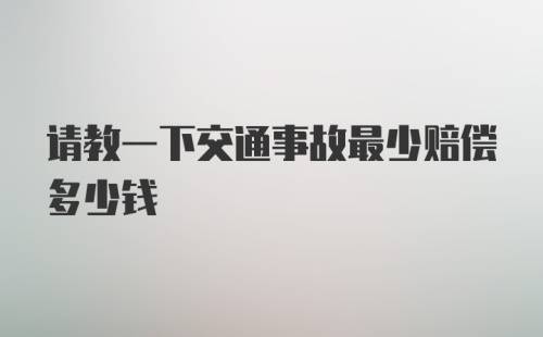 请教一下交通事故最少赔偿多少钱