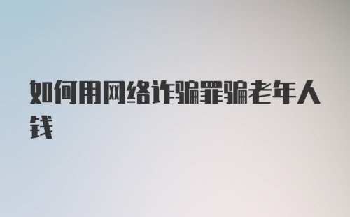 如何用网络诈骗罪骗老年人钱