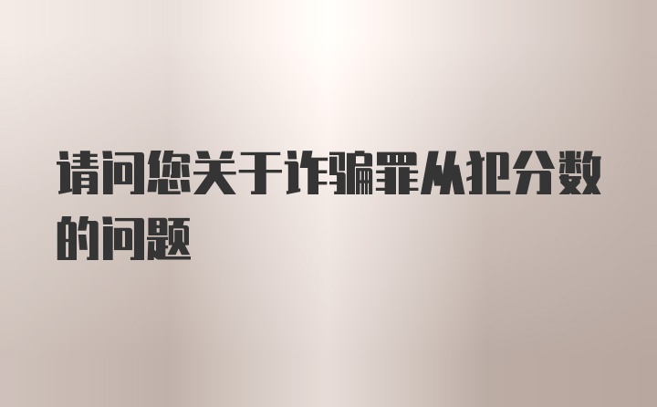 请问您关于诈骗罪从犯分数的问题