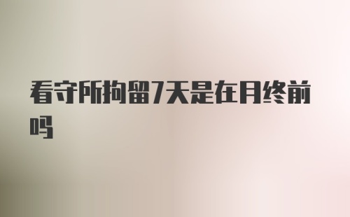 看守所拘留7天是在月终前吗