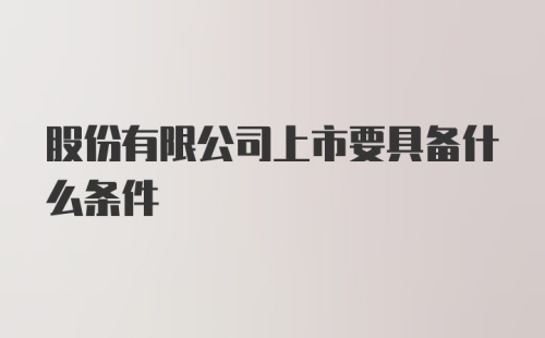 股份有限公司上市要具备什么条件