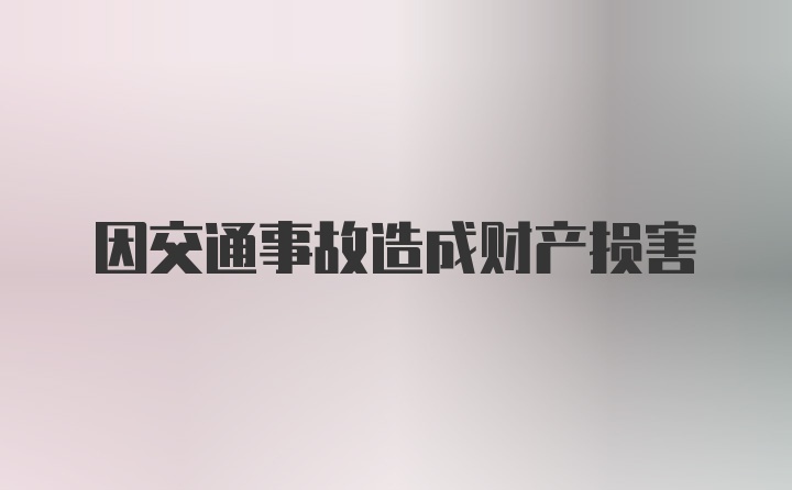 因交通事故造成财产损害