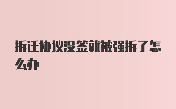 拆迁协议没签就被强拆了怎么办