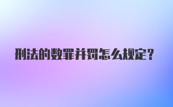 刑法的数罪并罚怎么规定？