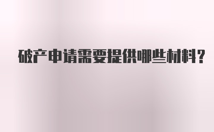 破产申请需要提供哪些材料？