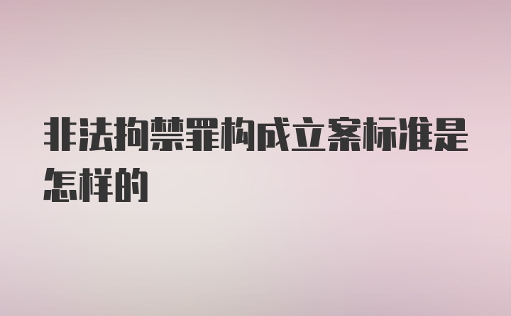 非法拘禁罪构成立案标准是怎样的