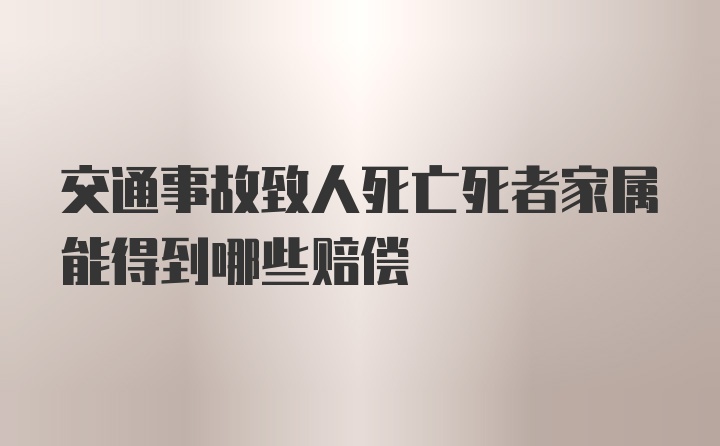 交通事故致人死亡死者家属能得到哪些赔偿