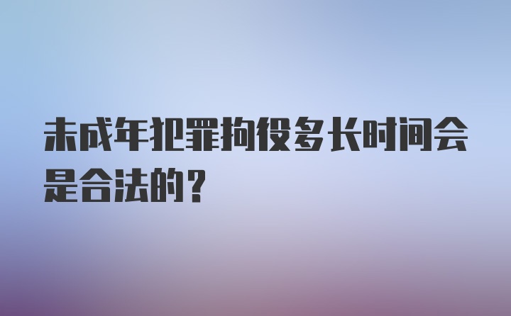 未成年犯罪拘役多长时间会是合法的？