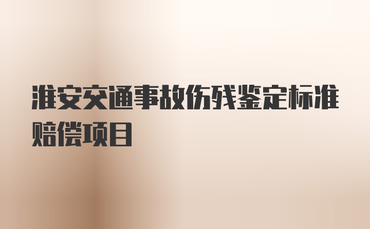 淮安交通事故伤残鉴定标准赔偿项目