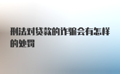 刑法对贷款的诈骗会有怎样的处罚