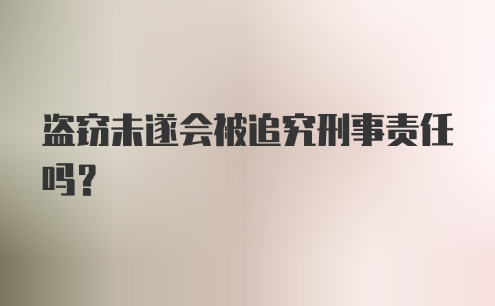 盗窃未遂会被追究刑事责任吗？