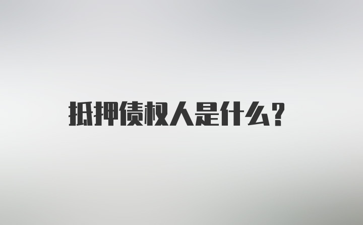 抵押债权人是什么?