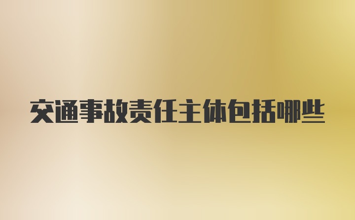 交通事故责任主体包括哪些