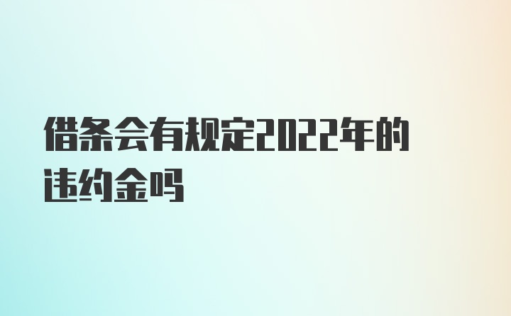 借条会有规定2022年的违约金吗